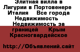 Элитная вилла в Лигурии в Портовенере (Италия) - Все города Недвижимость » Недвижимость за границей   . Крым,Красногвардейское